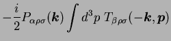 $\displaystyle - {i \over 2} P_{\alpha \rho \sigma} ({\mbox{\boldmath$k$}}) \int d^3p
\ T_{\beta \rho \sigma} (-{\mbox{\boldmath$k$}},{\mbox{\boldmath$p$}})$