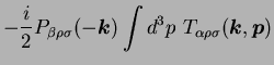 $\displaystyle - {i \over 2} P_{\beta \rho \sigma} (-{\mbox{\boldmath$k$}}) \int d^3p
\ T_{\alpha \rho \sigma} ({\mbox{\boldmath$k$}},{\mbox{\boldmath$p$}})$