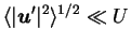 $\langle \vert{\mbox{\boldmath$u$}}'\vert^2 \rangle^{1/2} \ll U$