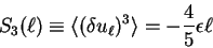 \begin{displaymath}
S_3(\ell) \equiv
\langle (\delta u_{\ell})^3 \rangle = - {4 \over 5} \epsilon \ell
\end{displaymath}