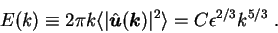 \begin{displaymath}
E(k) \equiv 2 \pi k \langle \vert\hat{\mbox{\boldmath$u$}}({...
...\boldmath$k$}})\vert^2 \rangle
= C \epsilon^{2/3} k^{5/3} \;.
\end{displaymath}