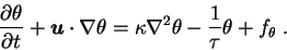 \begin{displaymath}
{\partial \theta \over \partial t} + {\mbox{\boldmath$u$}} \...
...kappa \nabla^2 \theta - {1 \over \tau} \theta + f_{\theta} \;.
\end{displaymath}