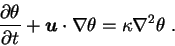 \begin{displaymath}
{\partial \theta \over \partial t} + {\mbox{\boldmath$u$}} \cdot \nabla \theta =
\kappa \nabla^2 \theta \;.
\end{displaymath}