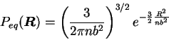 \begin{displaymath}
P_{eq}({\mbox{\boldmath$R$}}) = \left( {3 \over 2 \pi n b^2} \right)^{3/2}
e^{-{3 \over 2} {R^2 \over n b^2}}
\end{displaymath}