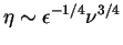 $\eta \sim \epsilon^{-1/4} \nu^{3/4}$