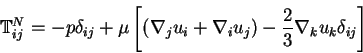 \begin{displaymath}
\mathbb{T}_{ij}^N = -p\delta_{ij} +
\mu \left[ (\nabla_j u_i + \nabla_i u_j) -
{2 \over 3} \nabla_k u_k \delta_{ij} \right]
\end{displaymath}