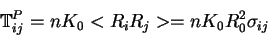 \begin{displaymath}
\mathbb{T}_{ij}^P = n K_0 < R_i R_j > = n K_0 R_0^2 \sigma_{ij}
\end{displaymath}