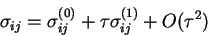 \begin{displaymath}
\sigma_{ij} = \sigma_{ij}^{(0)} + \tau \sigma_{ij}^{(1)} + O(\tau^2)
\end{displaymath}