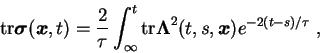 \begin{displaymath}
\textrm{tr} {\mbox{\boldmath$\sigma$}}({\mbox{\boldmath$x$}}...
...h$\Lambda$}}^2(t,s,{\mbox{\boldmath$x$}}) e^{-2(t-s)/\tau} \;,
\end{displaymath}