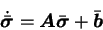 \begin{displaymath}
\dot{\bar{\mbox{\boldmath$\sigma$}}} = {\mbox{\boldmath$A$}} \bar{\mbox{\boldmath$\sigma$}} + \bar{\mbox{\boldmath$b$}}
\end{displaymath}