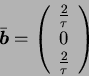 \begin{displaymath}
\bar{\mbox{\boldmath$b$}} =
\left(
\begin{array}{c}
{2 \over \tau} \\
0 \\
{2 \over \tau}
\end{array}\right)
\end{displaymath}