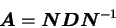 \begin{displaymath}
{\mbox{\boldmath$A$}} = {\mbox{\boldmath$N$}}{\mbox{\boldmath$D$}}{\mbox{\boldmath$N$}}^{-1}
\end{displaymath}