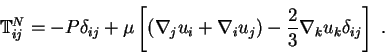 \begin{displaymath}
\mathbb{T}_{ij}^N = -P\delta_{ij} +
\mu \left[ (\nabla_j u_...
...nabla_i u_j) -
{2 \over 3} \nabla_k u_k \delta_{ij} \right]\;.
\end{displaymath}