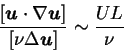 \begin{displaymath}
{[{\mbox{\boldmath$u$}} \cdot \nabla {\mbox{\boldmath$u$}}] \over [\nu \Delta {\mbox{\boldmath$u$}}]}
\sim \frac{UL}{\nu}
\end{displaymath}