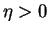 $\eta > 0$